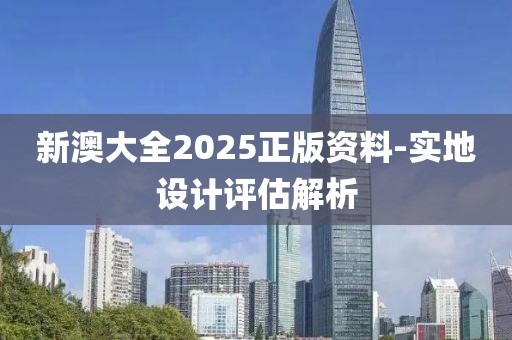 新澳大全2025正版資料-實地設計評估解析
