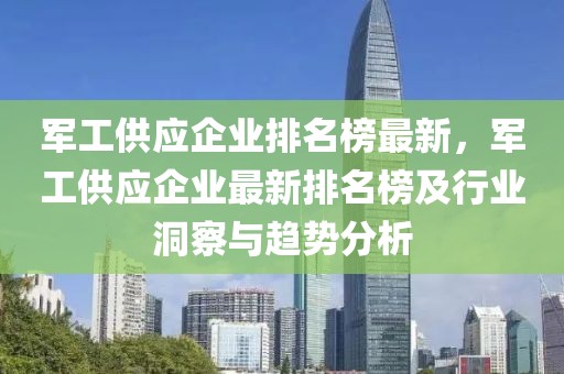 軍工供應(yīng)企業(yè)排名榜最新，軍工供應(yīng)企業(yè)最新排名榜及行業(yè)洞察與趨勢(shì)分析