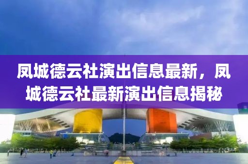 鳳城德云社演出信息最新，鳳城德云社最新演出信息揭秘