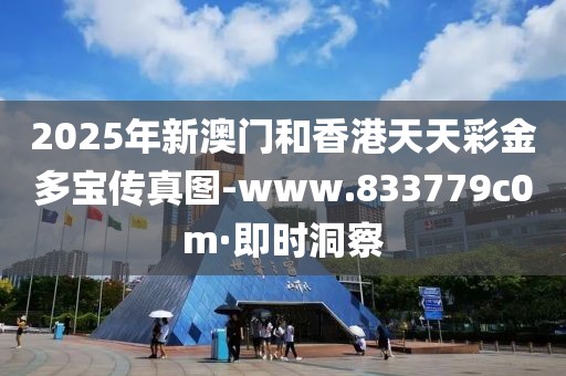 2025年新澳門和香港天天彩金多寶傳真圖-www.833779c0m·即時(shí)洞察