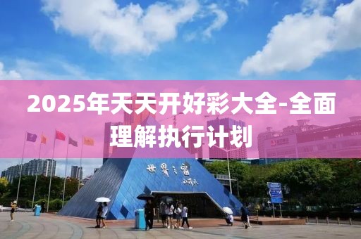 2025年天天開(kāi)好彩大全-全面理解執(zhí)行計(jì)劃