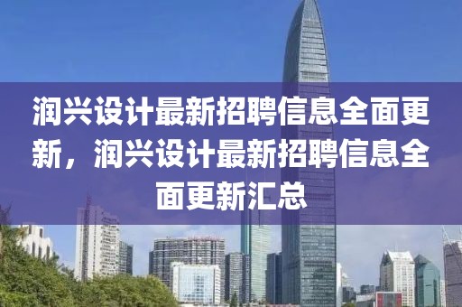 潤(rùn)興設(shè)計(jì)最新招聘信息全面更新，潤(rùn)興設(shè)計(jì)最新招聘信息全面更新匯總