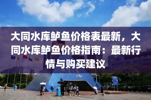 大同水庫鱸魚價格表最新，大同水庫鱸魚價格指南：最新行情與購買建議