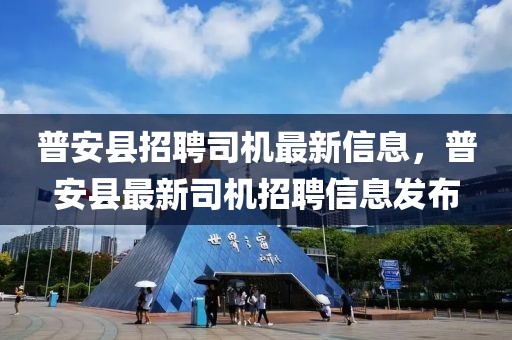 普安縣招聘司機(jī)最新信息，普安縣最新司機(jī)招聘信息發(fā)布