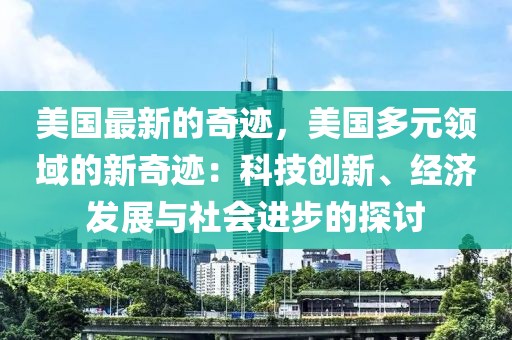 美國最新的奇跡，美國多元領(lǐng)域的新奇跡：科技創(chuàng)新、經(jīng)濟發(fā)展與社會進步的探討