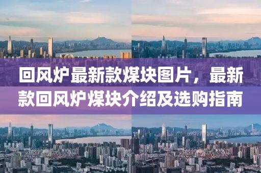 回風(fēng)爐最新款煤塊圖片，最新款回風(fēng)爐煤塊介紹及選購指南