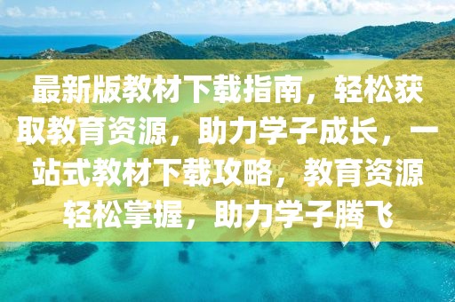 最新版教材下載指南，輕松獲取教育資源，助力學(xué)子成長，一站式教材下載攻略，教育資源輕松掌握，助力學(xué)子騰飛
