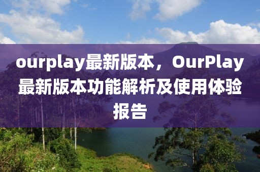 ourplay最新版本，OurPlay最新版本功能解析及使用體驗(yàn)報(bào)告