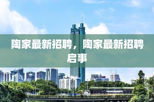 陶家最新招聘，陶家最新招聘啟事
