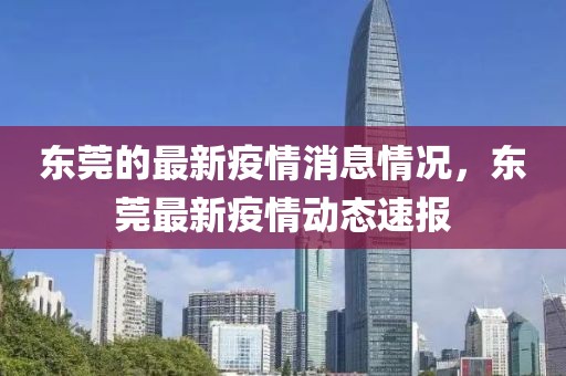 東莞的最新疫情消息情況，東莞最新疫情動態(tài)速報