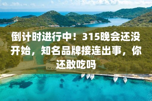 倒計(jì)時(shí)進(jìn)行中！315晚會(huì)還沒(méi)開(kāi)始，知名品牌接連出事，你還敢吃嗎