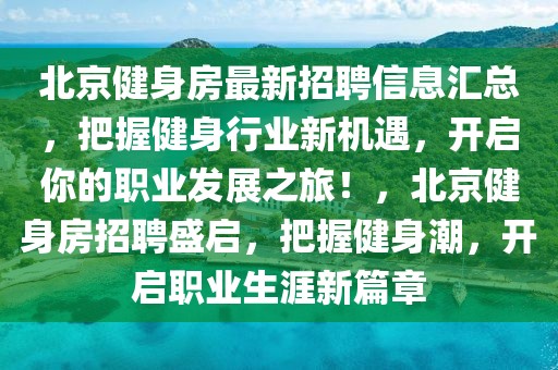 北京健身房最新招聘信息匯總，把握健身行業(yè)新機(jī)遇，開啟你的職業(yè)發(fā)展之旅！，北京健身房招聘盛啟，把握健身潮，開啟職業(yè)生涯新篇章