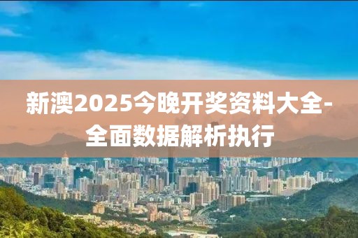 新澳2025今晚開獎資料大全-全面數(shù)據(jù)解析執(zhí)行