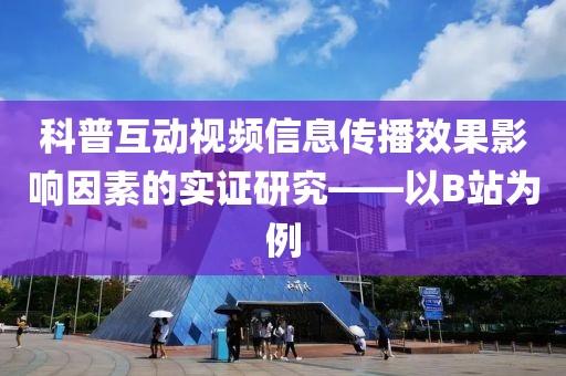 科普互動視頻信息傳播效果影響因素的實證研究——以B站為例
