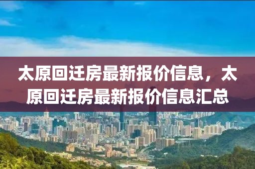 太原回遷房最新報價信息，太原回遷房最新報價信息匯總
