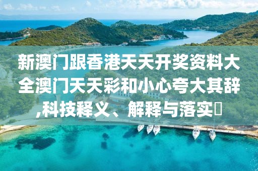 新澳門跟香港天天開獎資料大全澳門天天彩和小心夸大其辭,科技釋義、解釋與落實?