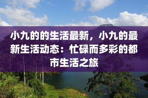 小九的的生活最新，小九的最新生活動(dòng)態(tài)：忙碌而多彩的都市生活之旅