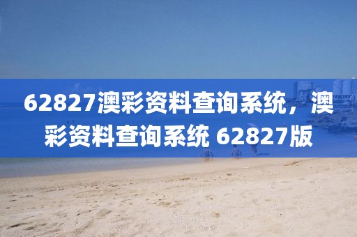 62827澳彩資料查詢系統(tǒng)，澳彩資料查詢系統(tǒng) 62827版