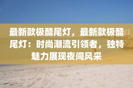 最新款極酷尾燈，最新款極酷尾燈：時尚潮流引領者，獨特魅力展現(xiàn)夜間風采