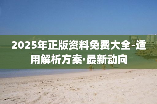 2025年正版資料免費大全-適用解析方案·最新動向
