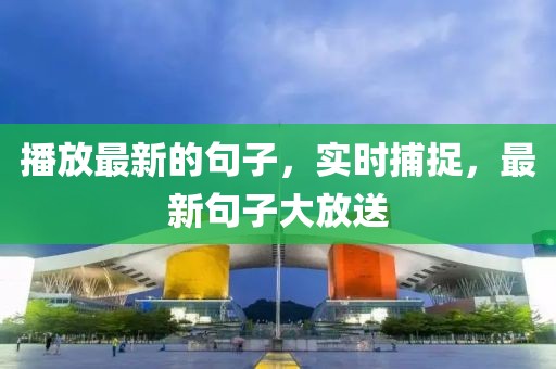播放最新的句子，實(shí)時(shí)捕捉，最新句子大放送