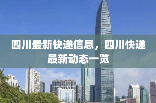 四川最新快遞信息，四川快遞最新動態(tài)一覽