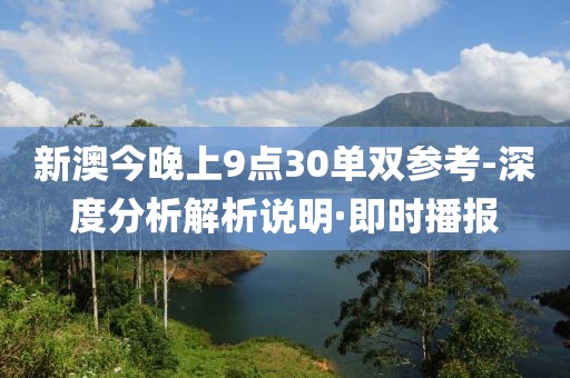 新澳今晚上9點(diǎn)30單雙參考-深度分析解析說(shuō)明·即時(shí)播報(bào)