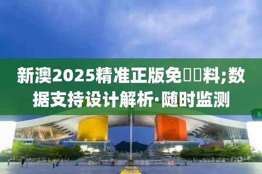 新澳2025精準(zhǔn)正版免費(fèi)資料;數(shù)據(jù)支持設(shè)計(jì)解析·隨時(shí)監(jiān)測