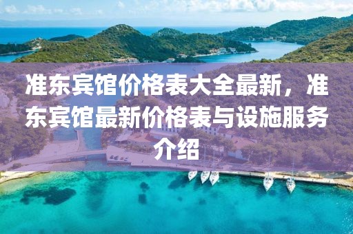 準(zhǔn)東賓館價格表大全最新，準(zhǔn)東賓館最新價格表與設(shè)施服務(wù)介紹