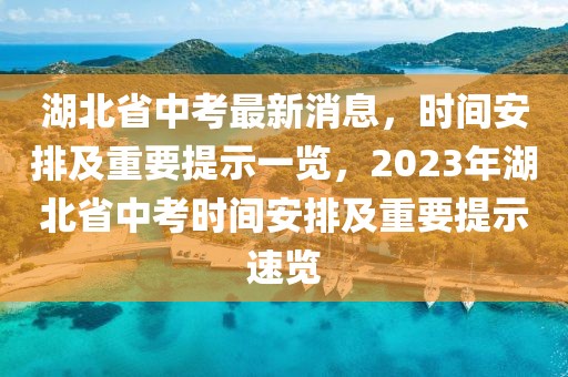 湖北省中考最新消息，時(shí)間安排及重要提示一覽，2023年湖北省中考時(shí)間安排及重要提示速覽