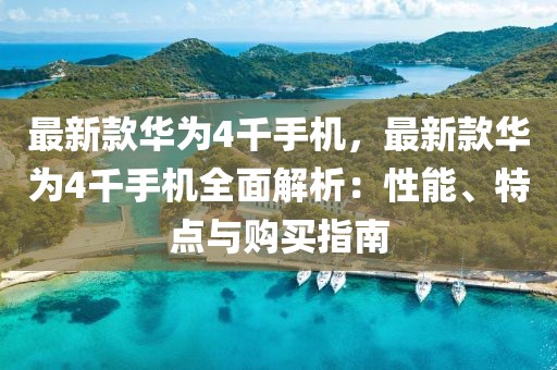 最新款華為4千手機(jī)，最新款華為4千手機(jī)全面解析：性能、特點(diǎn)與購(gòu)買(mǎi)指南