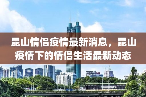 昆山情侶疫情最新消息，昆山疫情下的情侶生活最新動態(tài)
