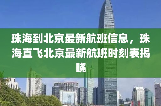 珠海到北京最新航班信息，珠海直飛北京最新航班時刻表揭曉