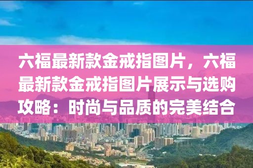 六福最新款金戒指圖片，六福最新款金戒指圖片展示與選購攻略：時尚與品質的完美結合
