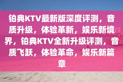 鉑典KTV最新版深度評測，音質(zhì)升級，體驗(yàn)革新，娛樂新境界，鉑典KTV全新升級評測，音質(zhì)飛躍，體驗(yàn)革命，娛樂新篇章