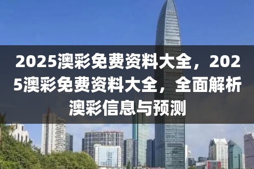 2025澳彩免費(fèi)資料大全，2025澳彩免費(fèi)資料大全，全面解析澳彩信息與預(yù)測(cè)