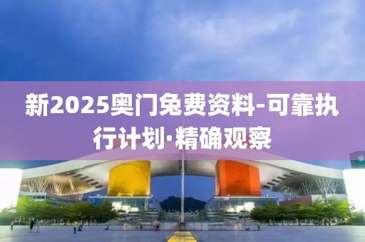 新2025奧門兔費資料-可靠執(zhí)行計劃·精確觀察