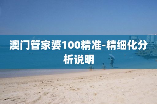 澳門管家婆100精準-精細化分析說明