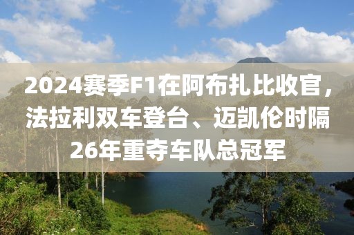 2024賽季F1在阿布扎比收官，法拉利雙車登臺、邁凱倫時隔26年重奪車隊總冠軍