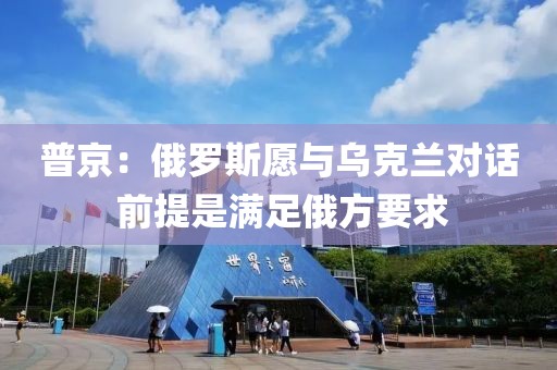 普京：俄羅斯愿與烏克蘭對(duì)話 前提是滿足俄方要求
