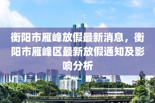 衡陽市雁峰放假最新消息，衡陽市雁峰區(qū)最新放假通知及影響分析