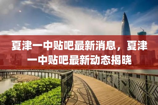 夏津一中貼吧最新消息，夏津一中貼吧最新動(dòng)態(tài)揭曉