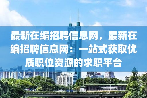 最新在編招聘信息網，最新在編招聘信息網：一站式獲取優(yōu)質職位資源的求職平臺