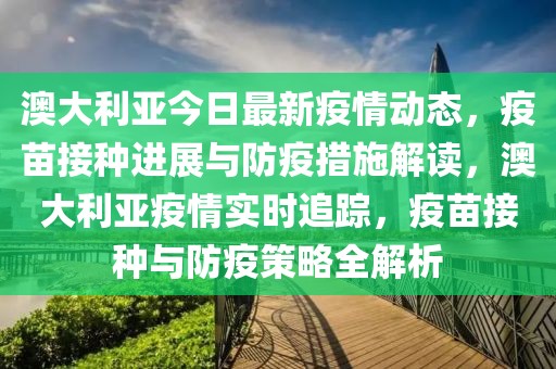 澳大利亞今日最新疫情動態(tài)，疫苗接種進展與防疫措施解讀，澳大利亞疫情實時追蹤，疫苗接種與防疫策略全解析