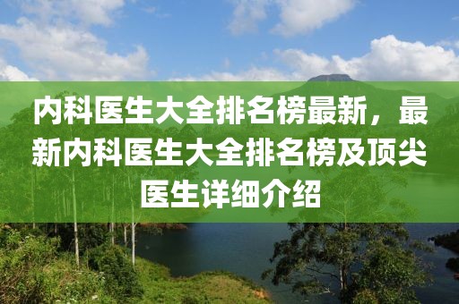 內(nèi)科醫(yī)生大全排名榜最新，最新內(nèi)科醫(yī)生大全排名榜及頂尖醫(yī)生詳細介紹