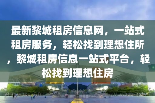 最新黎城租房信息網(wǎng)，一站式租房服務(wù)，輕松找到理想住所，黎城租房信息一站式平臺(tái)，輕松找到理想住房