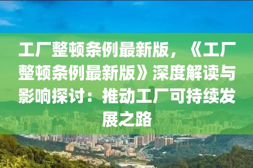 工廠整頓條例最新版，《工廠整頓條例最新版》深度解讀與影響探討：推動(dòng)工廠可持續(xù)發(fā)展之路