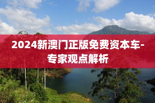 2024新澳門正版免費(fèi)資本車-專家觀點(diǎn)解析