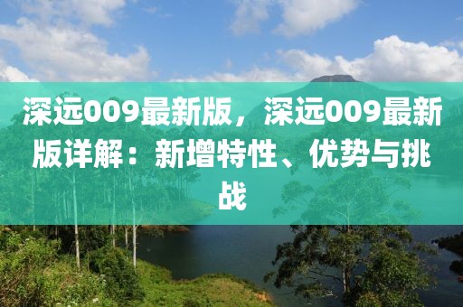 深遠(yuǎn)009最新版，深遠(yuǎn)009最新版詳解：新增特性、優(yōu)勢(shì)與挑戰(zhàn)