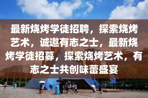 最新燒烤學(xué)徒招聘，探索燒烤藝術(shù)，誠(chéng)邀有志之士，最新燒烤學(xué)徒招募，探索燒烤藝術(shù)，有志之士共創(chuàng)味蕾盛宴